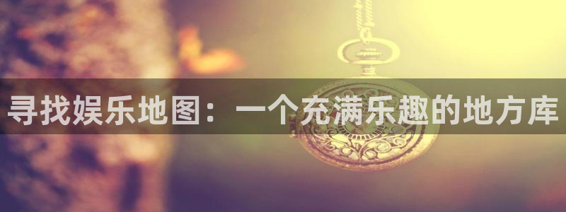 顺盈娱乐：寻找娱乐地图：一个充满乐趣的地方库